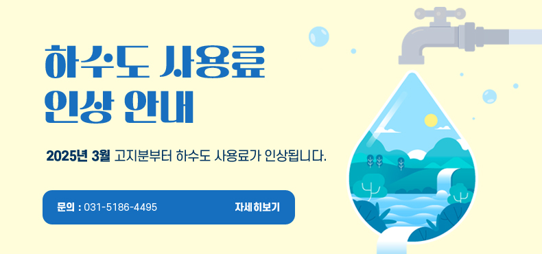 하수도 사용료 인상 안내
2025년 3월 고지분부터 하수도 사용료가 인상됩니다.
문의 : 031-5186-4495